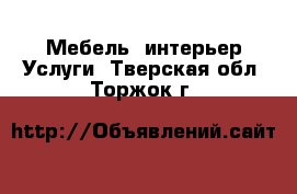 Мебель, интерьер Услуги. Тверская обл.,Торжок г.